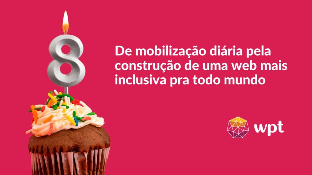 Arte com o seguinte texto ao lado de um cupcake com uma vela de número 8 acesa: "de mobilização diária pela construção de uma web mais inclusiva pra todo mundo. #Gratidão". O logotipo do WPT.