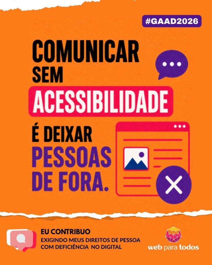 Arte com fundo laranja vibrante e o texto “Comunicar sem acessibilidade é deixar pessoas de fora. Eu contribuo exigindo meus direitos de pessoa com deficiência no digital.” Há ilustrações de um balão de fala roxo, uma tela web e um símbolo de "X" sobreposto a ela, além da hashtag #GAAD2026 e o logotipo do WPT.
