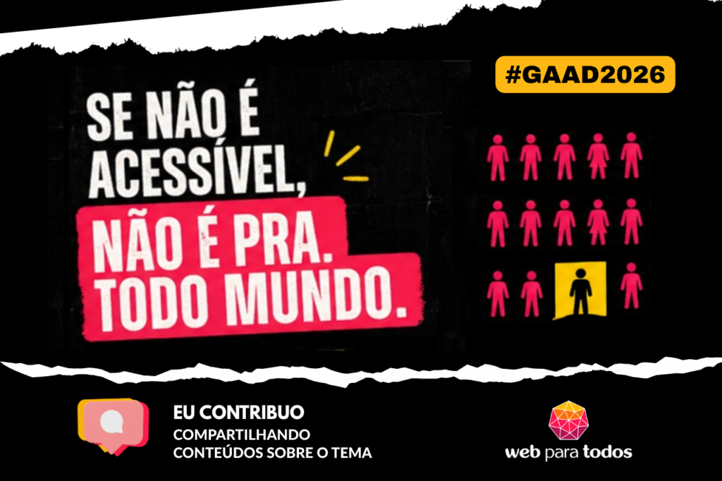 Arte com fundo preto e o texto "Se não é acessível, não é pra todo mundo. Eu contribuo compartilhando conteúdos sobre o tema. #GAAD2026."